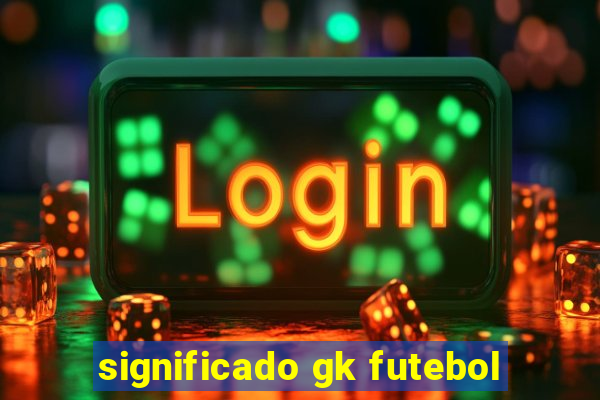 significado gk futebol